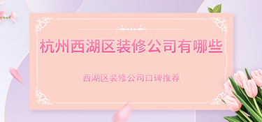 杭州市西湖區(qū)裝修公司排行榜，西湖區(qū)裝修公司哪家好？